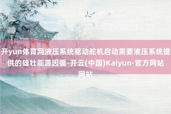 开yun体育网液压系统驱动舵机启动需要液压系统提供的雄壮能源因循-开云(中国)Kaiyun·官方网站