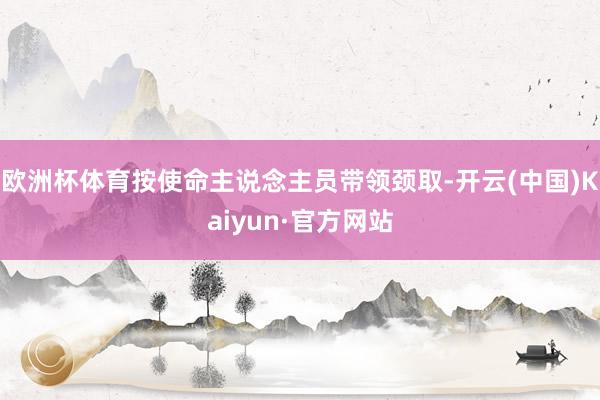 欧洲杯体育按使命主说念主员带领颈取-开云(中国)Kaiyun·官方网站