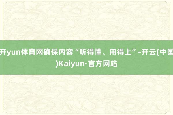 开yun体育网确保内容“听得懂、用得上”-开云(中国)Kaiyun·官方网站