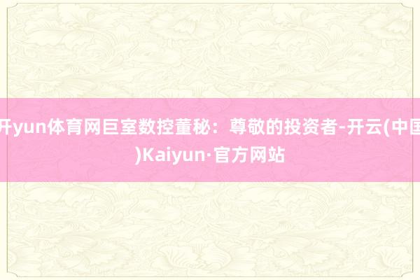 开yun体育网巨室数控董秘：尊敬的投资者-开云(中国)Kaiyun·官方网站
