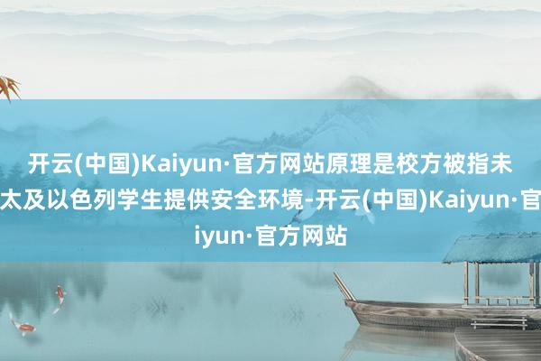 开云(中国)Kaiyun·官方网站原理是校方被指未能为犹太及以色列学生提供安全环境-开云(中国)Kaiyun·官方网站