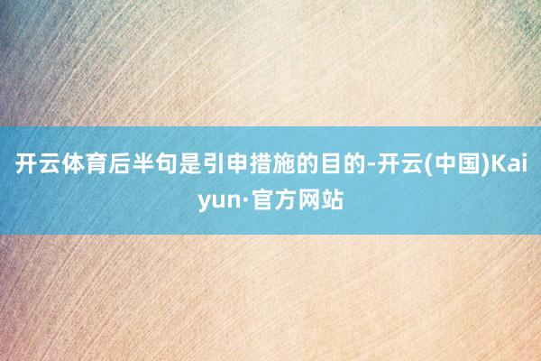 开云体育后半句是引申措施的目的-开云(中国)Kaiyun·官方网站