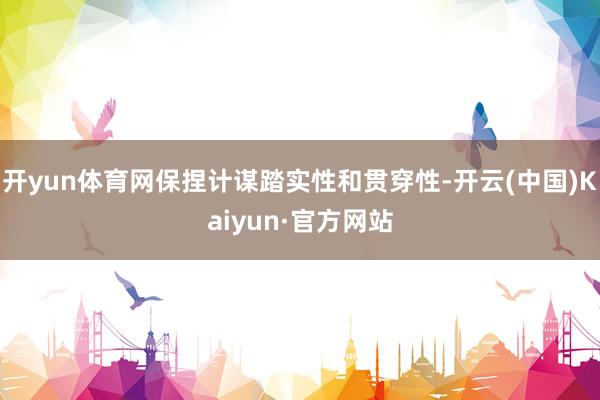 开yun体育网保捏计谋踏实性和贯穿性-开云(中国)Kaiyun·官方网站