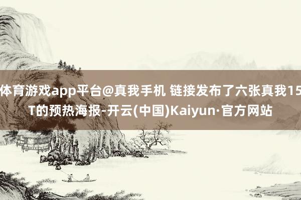 体育游戏app平台@真我手机 链接发布了六张真我15T的预热海报-开云(中国)Kaiyun·官方网站