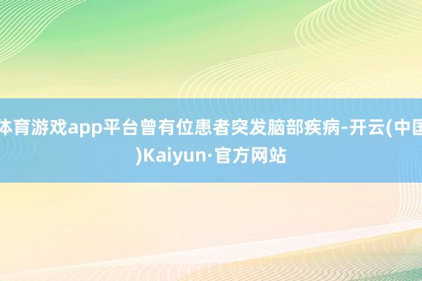体育游戏app平台曾有位患者突发脑部疾病-开云(中国)Kaiyun·官方网站