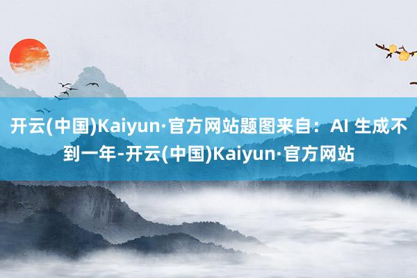 开云(中国)Kaiyun·官方网站题图来自:AI 生成不到一年-开云(中国)Kaiyun·官方网站