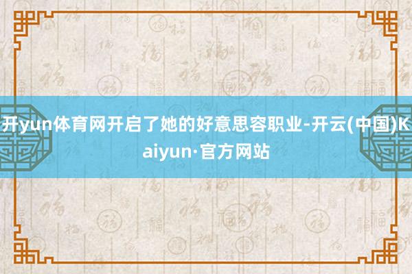 开yun体育网开启了她的好意思容职业-开云(中国)Kaiyun·官方网站