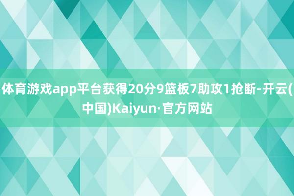 体育游戏app平台获得20分9篮板7助攻1抢断-开云(中国)Kaiyun·官方网站