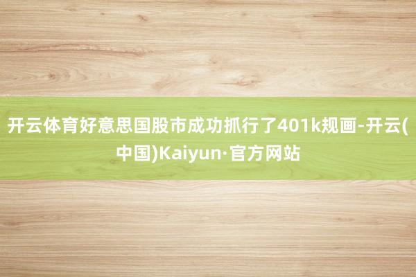 开云体育　　好意思国股市成功抓行了401k规画-开云(中国)Kaiyun·官方网站
