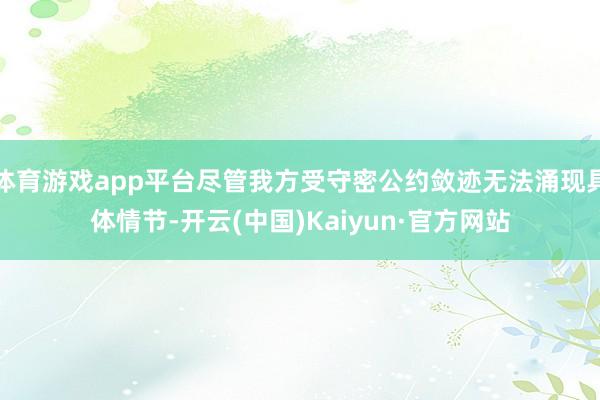 体育游戏app平台尽管我方受守密公约敛迹无法涌现具体情节-开云(中国)Kaiyun·官方网站