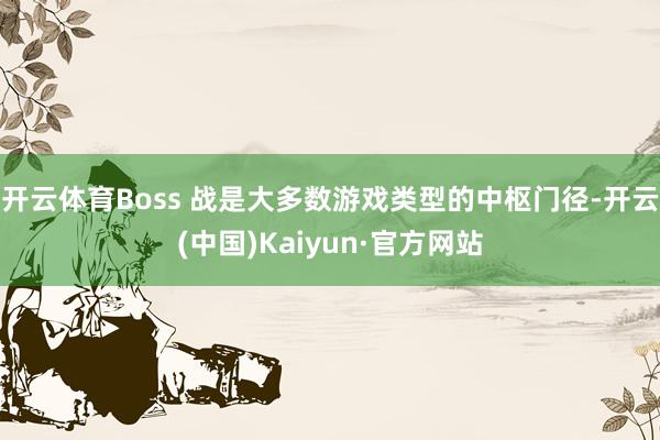 开云体育Boss 战是大多数游戏类型的中枢门径-开云(中国)Kaiyun·官方网站