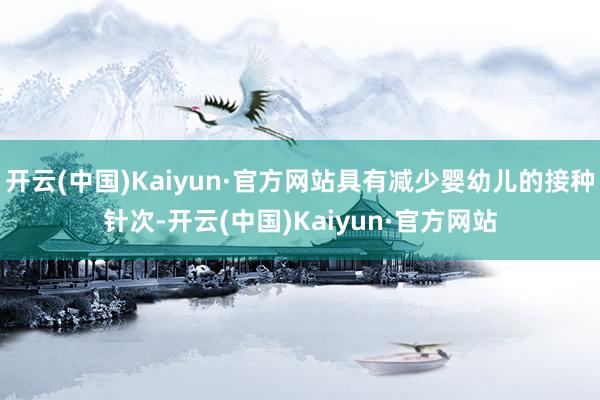 开云(中国)Kaiyun·官方网站具有减少婴幼儿的接种针次-开云(中国)Kaiyun·官方网站