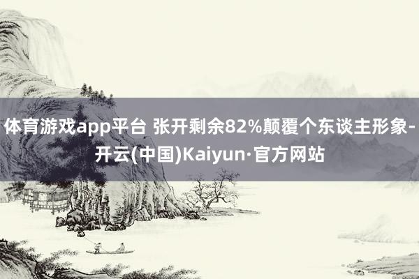 体育游戏app平台 张开剩余82%颠覆个东谈主形象-开云(中国)Kaiyun·官方网站
