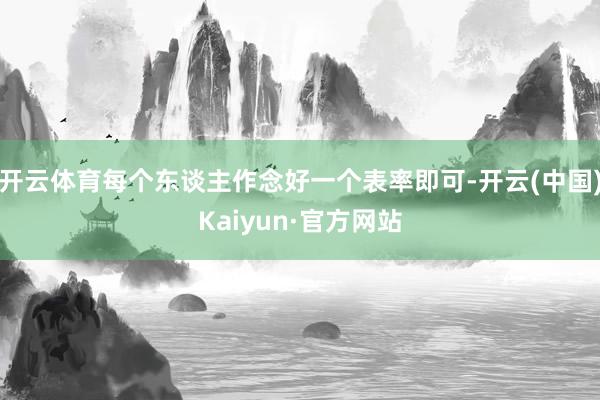 开云体育每个东谈主作念好一个表率即可-开云(中国)Kaiyun·官方网站