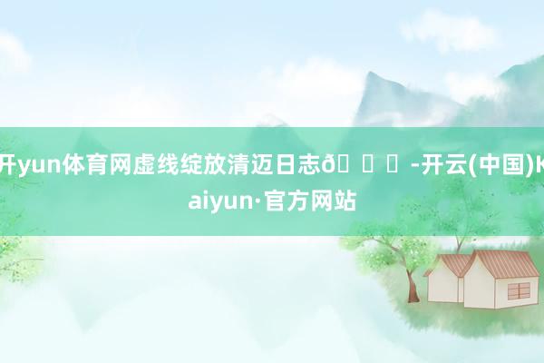 开yun体育网虚线绽放清迈日志💜-开云(中国)Kaiyun·官方网站