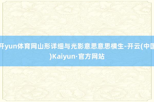 开yun体育网山形详细与光影意思意思横生-开云(中国)Kaiyun·官方网站