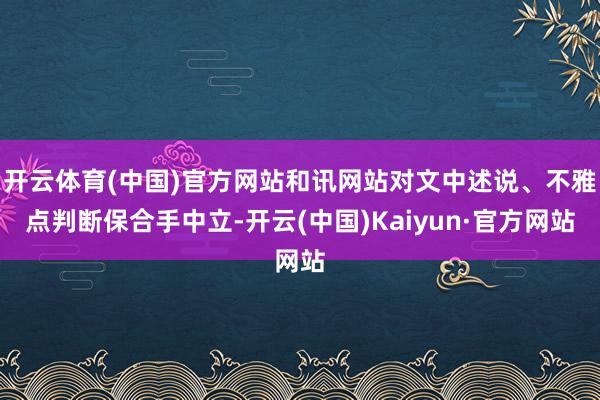 开云体育(中国)官方网站和讯网站对文中述说、不雅点判断保合手中立-开云(中国)Kaiyun·官方网站