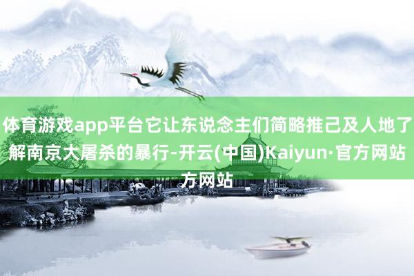 体育游戏app平台它让东说念主们简略推己及人地了解南京大屠杀的暴行-开云(中国)Kaiyun·官方网站