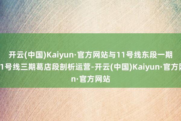 开云(中国)Kaiyun·官方网站与11号线东段一期、11号线三期葛店段剖析运营-开云(中国)Kaiyun·官方网站