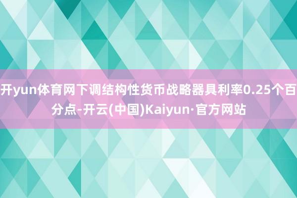 开yun体育网下调结构性货币战略器具利率0.25个百分点-开云(中国)Kaiyun·官方网站