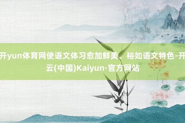 开yun体育网使语文体习愈加鲜美、裕如语文特色-开云(中国)Kaiyun·官方网站