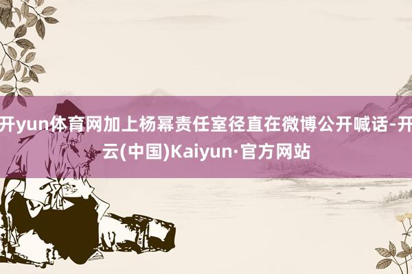 开yun体育网加上杨幂责任室径直在微博公开喊话-开云(中国)Kaiyun·官方网站