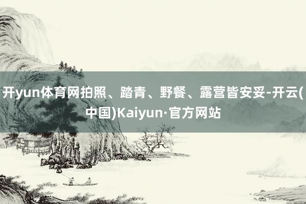 开yun体育网拍照、踏青、野餐、露营皆安妥-开云(中国)Kaiyun·官方网站