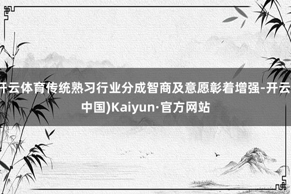 开云体育传统熟习行业分成智商及意愿彰着增强-开云(中国)Kaiyun·官方网站