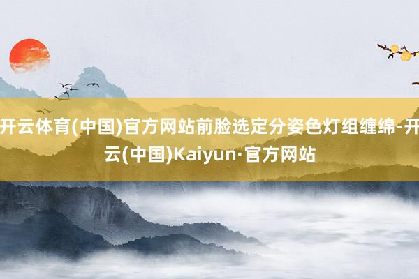 开云体育(中国)官方网站前脸选定分姿色灯组缠绵-开云(中国)Kaiyun·官方网站