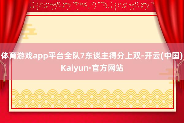 体育游戏app平台全队7东谈主得分上双-开云(中国)Kaiyun·官方网站