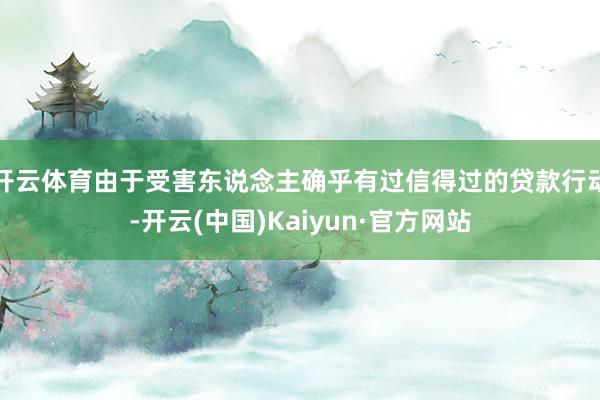 开云体育由于受害东说念主确乎有过信得过的贷款行动-开云(中国)Kaiyun·官方网站