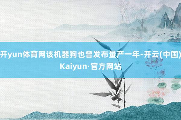 开yun体育网该机器狗也曾发布量产一年-开云(中国)Kaiyun·官方网站