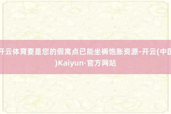 开云体育要是您的假寓点已能坐褥饱胀资源-开云(中国)Kaiyun·官方网站