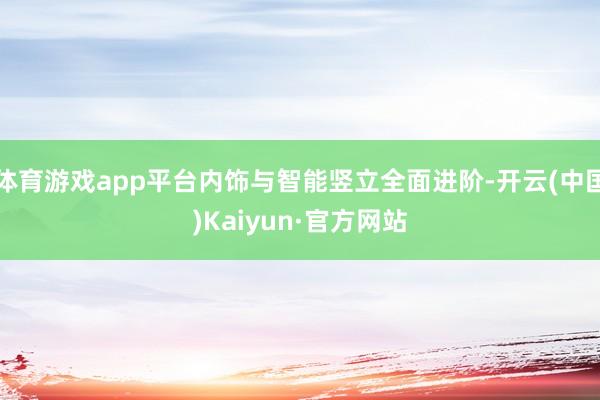 体育游戏app平台内饰与智能竖立全面进阶-开云(中国)Kaiyun·官方网站