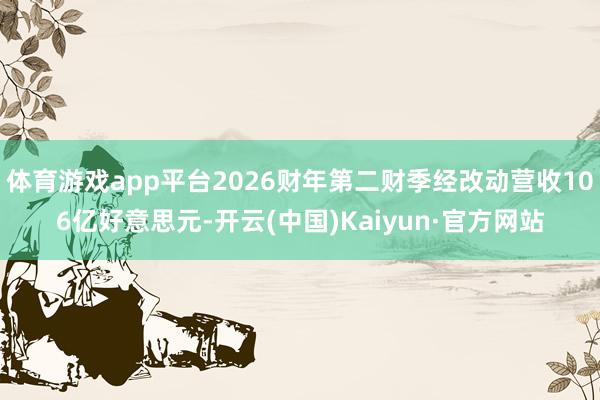 体育游戏app平台2026财年第二财季经改动营收106亿好意思元-开云(中国)Kaiyun·官方网站
