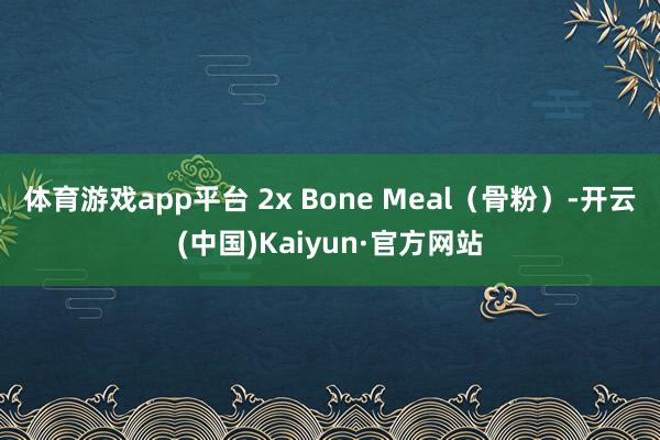 体育游戏app平台 2x Bone Meal（骨粉）-开云(中国)Kaiyun·官方网站