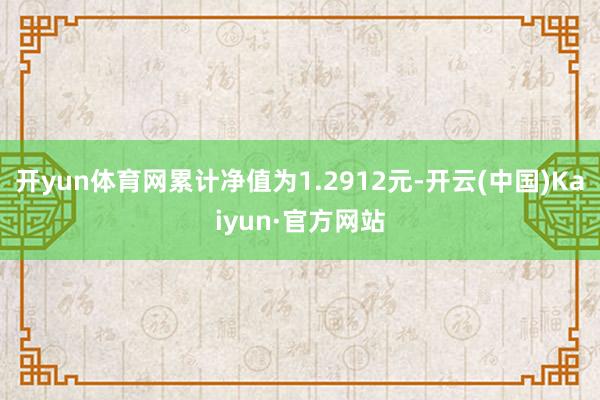 开yun体育网累计净值为1.2912元-开云(中国)Kaiyun·官方网站