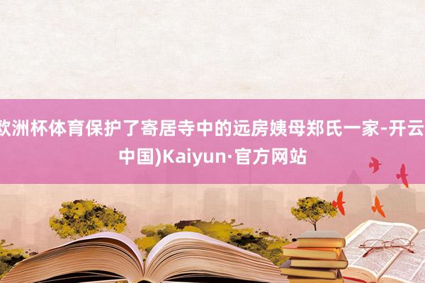欧洲杯体育保护了寄居寺中的远房姨母郑氏一家-开云(中国)Kaiyun·官方网站