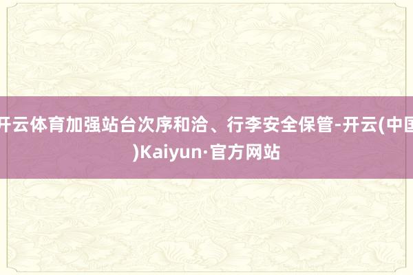 开云体育加强站台次序和洽、行李安全保管-开云(中国)Kaiyun·官方网站