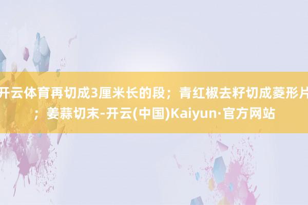 开云体育再切成3厘米长的段；青红椒去籽切成菱形片；姜蒜切末-开云(中国)Kaiyun·官方网站