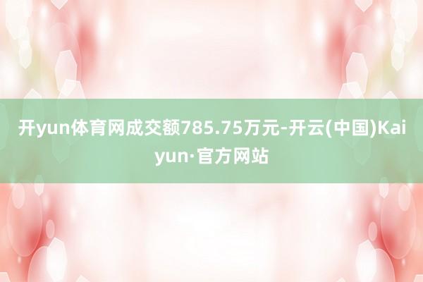 开yun体育网成交额785.75万元-开云(中国)Kaiyun·官方网站