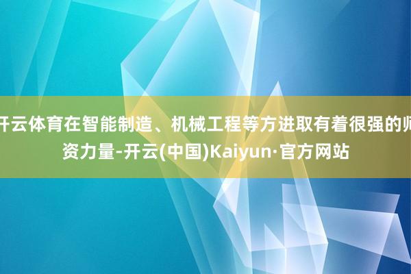 开云体育在智能制造、机械工程等方进取有着很强的师资力量-开云(中国)Kaiyun·官方网站