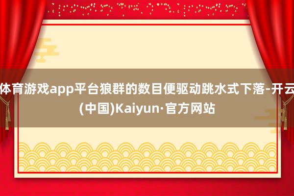 体育游戏app平台狼群的数目便驱动跳水式下落-开云(中国)Kaiyun·官方网站