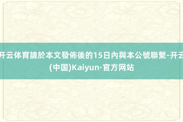 开云体育請於本文發佈後的15日內與本公號聯繫-开云(中国)Kaiyun·官方网站