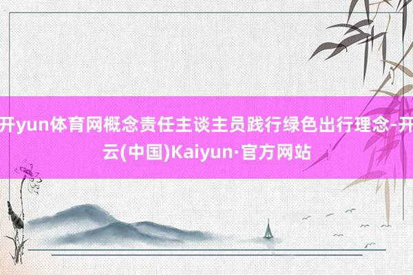 开yun体育网概念责任主谈主员践行绿色出行理念-开云(中国)Kaiyun·官方网站