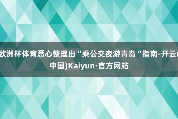 欧洲杯体育悉心整理出“乘公交夜游青岛“指南-开云(中国)Kaiyun·官方网站