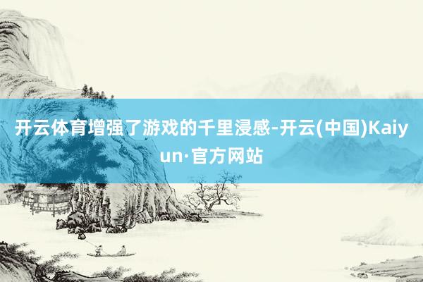 开云体育增强了游戏的千里浸感-开云(中国)Kaiyun·官方网站