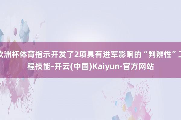 欧洲杯体育指示开发了2项具有进军影响的“判辨性”工程技能-开云(中国)Kaiyun·官方网站
