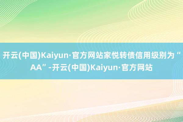 开云(中国)Kaiyun·官方网站家悦转债信用级别为“AA”-开云(中国)Kaiyun·官方网站