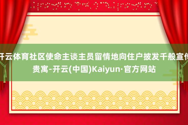 开云体育社区使命主谈主员留情地向住户披发千般宣传贵寓-开云(中国)Kaiyun·官方网站